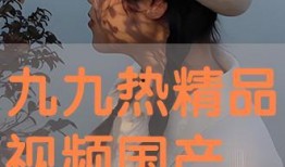 九九国产视频精品,光影交织，情感共鸣的视听盛宴